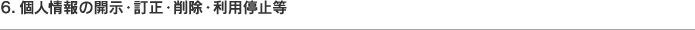 6. 個人情報の開示・訂正・削除・利用停止等