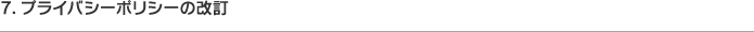 7. プライバシーポリシーの改訂