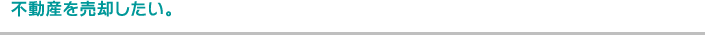不動産を売却したい。